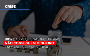 90 Das Pequenas Industrias Nao Conseguem Dinheiro Em Banco Diz Pesquisa - Escritório de Contabilidade em Osasco - SP |  Apoio Prime