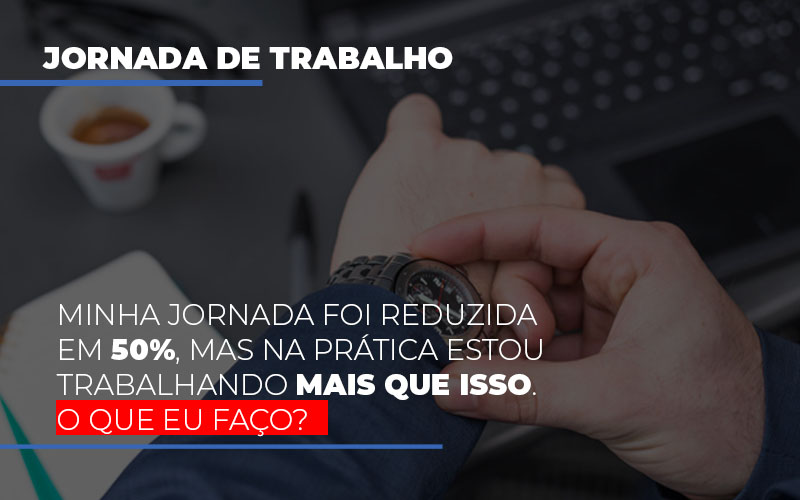 Minha Jornada Foi Reduzida Em 50 Mas Na Pratica Estou Trabalhando Mais Do Que Iss O Que Eu Faco - Escritório de Contabilidade em Osasco - SP |  Apoio Prime