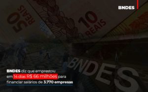 Bndes Dis Que Emprestou Em 14 Dias Rs 66 Milhoes Para Financiar Salarios De 3770 Empresas Abrir Empresa Simples - Escritório de Contabilidade em Osasco - SP |  Apoio Prime