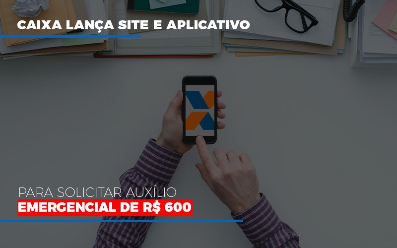 Caixa Lanca Site E Aplicativo Para Solicitar Auxilio Emergencial De Rs 600 - Escritório de Contabilidade em Osasco - SP |  Apoio Prime