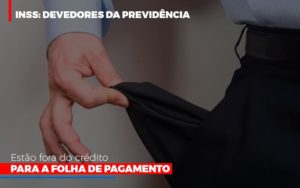 Inss Devedores Da Previdencia Estao Fora Do Credito Para Folha De Pagamento Abrir Empresa Simples - Escritório de Contabilidade em Osasco - SP |  Apoio Prime