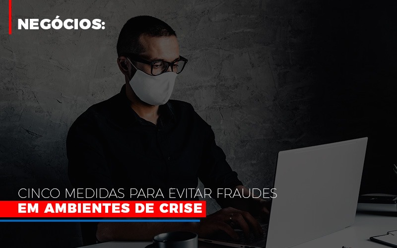 Negocios Cinco Medidas Para Evitar Fraudes Em Ambientes De Crise - Escritório de Contabilidade em Osasco - SP |  Apoio Prime