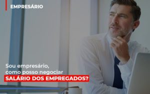 Sou Empresario Como Posso Negociar Salario Dos Empregados - Escritório de Contabilidade em Osasco - SP |  Apoio Prime