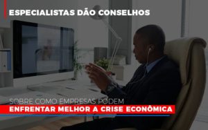 Especialistas Dao Conselhos Sobre Como Empresas Podem Enfrentar Melhor A Crise Economica Abrir Empresa Simples - Escritório de Contabilidade em Osasco - SP |  Apoio Prime