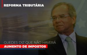 Guedes Diz Que Nao Havera Aumento De Impostos - Escritório de Contabilidade em Osasco - SP |  Apoio Prime