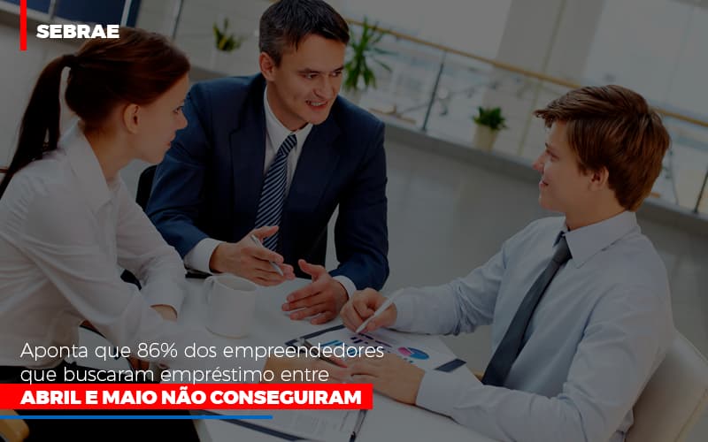 Sebrae Aponta Que 86 Dos Empreendedores Que Buscaram Emprestimo Entre Abril E Maio Nao Conseguiram - Escritório de Contabilidade em Osasco - SP |  Apoio Prime