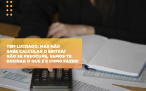 Tem Lucrado Mas Nao Sabe Calcular O Ebitda Nao Se Preocupe Vamos Te Ensinar O Que E E Como Fazer - Escritório de Contabilidade em Osasco - SP |  Apoio Prime