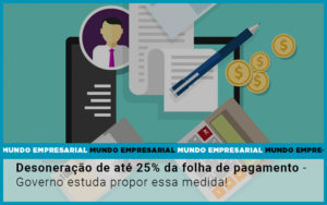 Desoneracao De Ate 25 Da Folha De Pagamento Governo Estuda Propor Essa Medida - Escritório de Contabilidade em Osasco - SP |  Apoio Prime