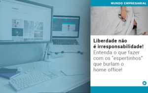 Liberdade Nao E Irresponsabilidade Entenda O Que Fazer Com Os Espertinhos Que Burlam O Home Office - Escritório de Contabilidade em Osasco - SP |  Apoio Prime