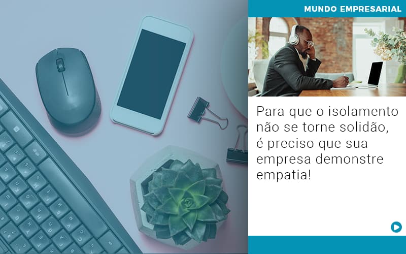 Para Que O Isolamento Nao Se Torne Solidao E Preciso Que Sua Empresa Demonstre Empatia - Escritório de Contabilidade em Osasco - SP |  Apoio Prime